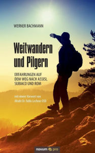 Title: Weitwandern und Pilgern: Erfahrungen auf dem Weg nach Assisi, Subiaco und Rom, Author: Werner Bachmann