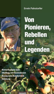 Title: Von Pionieren, Rebellen und Legenden: Bemerkungen zum Obstbau mit besonderem Bezug zum Bundesland Salzburg, Author: Erwin Palnstorfer