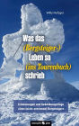 Was das (Bergsteiger-) Leben so (ins Tourenbuch) schrieb: Erinnerungen und Gedankensprünge eines (nicht extremen) Bergsteigers