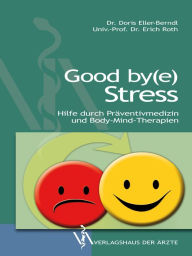 Title: Good by(e) Stress: Hilfe durch Präventivmedizin und Body-Mind-Therapien, Author: Doris Eller-Berndl