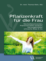 Title: Pflanzenkraft für die Frau: Wechselbeschwerden, Prämenstruelles Syndrom, Harnwegsinfekte, schwache Blase & Co., Author: Thomas Klein