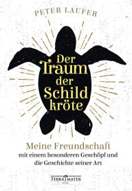 Title: Der Traum der Schildkröte: Meine Freundschaft mit einem besonderen Geschöpf und die Geschichte seiner Art, Author: Peter Laufer