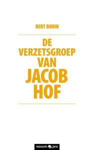 Title: De verzetsgroep van Jacob Hof, Author: Bert Bruin