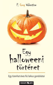 Title: Egy halloweeni történet: Egy tizenhat éves fiú laikus gondolatai, Author: P. Greg Valentine