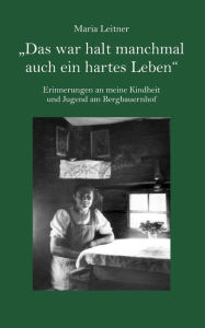 Title: 'Das war halt manchmal auch ein hartes Leben': Erinnerungen an meine Kindheit und Jugend am Bergbauernhof, Author: Maria Leitner