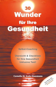Title: 30 Wunder für Ihre Gesundheit: Ein Selbst-Coaching, Author: Cornelia Scala-Hausmann