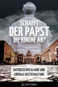 Title: Schafft der Papst die Kirche ab?: Katholischer Glaube und liberale Geisteshaltung, Author: Walter Tributsch