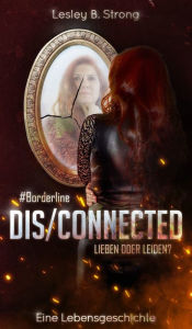Title: DISCONNECTED - LIEBEN ODER LEIDEN?: #Borderline: eine Lebensgeschichte, Author: Lesley B. Strong