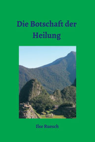Title: Die Botschaft der Heilung, Author: Ilse Ruesch