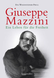 Title: Giuseppe Mazzini: Ein Leben für die Freiheit, Author: Eva Wegensteiner-Prull