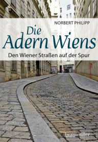 Title: Die Adern Wiens: Den Wiener Straßen auf der Spur, Author: Norbert Philipp