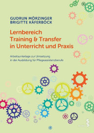 Title: Lernbereich Training & Transfer in Unterricht und Praxis: Arbeitsunterlage zur Umsetzung in der Ausbildung für Pflegeassistenzberufe, Author: Gudrun Mörzinger