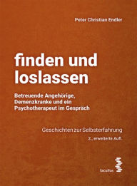 Title: finden und loslassen Betreuende Angehörige, Demenzkranke und ein Psychotherapeut im Gespräch: Geschichten zur Selbsterfahrung, Author: Peter Christian Endler