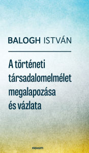 Title: A tï¿½rtï¿½neti tï¿½rsadalomelmï¿½let megalapozï¿½sa ï¿½s vï¿½zlata, Author: Balogh Istvïn