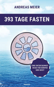Title: 393 Tage Fasten: Eine Entdeckungsreise für Körper und Geist, Author: Andreas Meier
