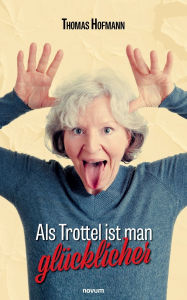 Title: Als Trottel ist man glï¿½cklicher, Author: Thomas Hofmann