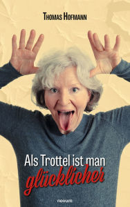 Title: Als Trottel ist man glücklicher, Author: Thomas Hofmann
