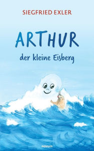 Title: Arthur - der kleine Eisberg, Author: Siegfried Exler