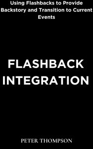 Title: Flashback Integration: Using Flashbacks to Provide Backstory and Transition to Current Events, Author: Peter Thompson