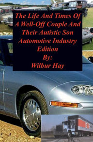 Title: The Day-To-Day Lives Of A Well-Off Couple And Their Autistic Son: Automotive Industry Edition, Author: Wilbur Hay