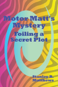 Title: Motor Matt's Mystery: Foiling a Secret Plot, Author: Stanley R. Matthews