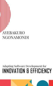 Title: Adapting Software Development for Innovation and Efficiency, Author: Ayebakuro Ngonamondi
