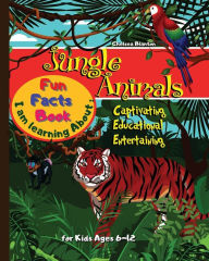 Title: I am learning about Jungle Animals Fun Facts Book for Kids ages 6-12: Captivating, Educational, Entertaining:Beautiful Pages Cute Designs Fun and Easy Playful, Author: Chelsea Blanton