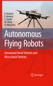 Title: Autonomous Flying Robots: Unmanned Aerial Vehicles and Micro Aerial Vehicles, Author: Kenzo Nonami
