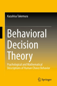 Title: Behavioral Decision Theory: Psychological and Mathematical Descriptions of Human Choice Behavior, Author: Kazuhisa Takemura