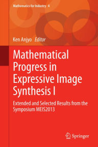 Title: Mathematical Progress in Expressive Image Synthesis I: Extended and Selected Results from the Symposium MEIS2013, Author: Ken Anjyo