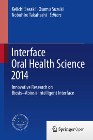 Title: Interface Oral Health Science 2014: Innovative Research on Biosis-Abiosis Intelligent Interface, Author: Keiichi Sasaki