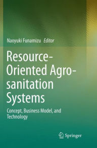 Title: Resource-Oriented Agro-sanitation Systems: Concept, Business Model, and Technology, Author: Naoyuki Funamizu