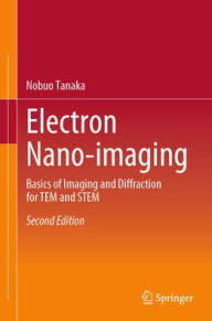 Title: Electron Nano-imaging: Basics of Imaging and Diffraction for TEM and STEM, Author: Nobuo Tanaka