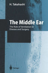 Title: The Middle Ear: The Role of Ventilation in Disease and Surgery, Author: H. Takahashi