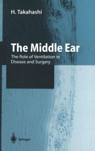 Title: The Middle Ear: The Role of Ventilation in Disease and Surgery, Author: H. Takahashi