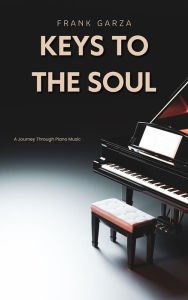 Title: Keys To The Soul - A Journey Through Piano Music, Author: Frank Garza