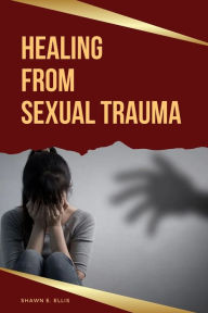 Title: Healing From Sexual Trauma, Author: Shawn E Ellis