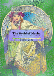 Title: The World of Mucha: A Journey to Two Fairylands: Paris and Czech, Author: Hiroshi Unno