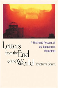 Title: Letters from the End of the World: A Firsthand Account of the Bombing of Hiroshima, Author: Toyofumi Ogura