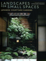 Landscapes for Small Spaces: Japanese Courtyard Gardens