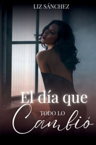 Title: El dï¿½a que todo lo cambio, Author: Liz Sïnchez