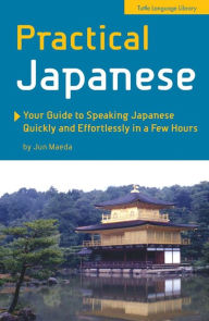 Practical Japanese: Your Guide to Speaking Japanese Quickly and Effortlessly in a Few Hours