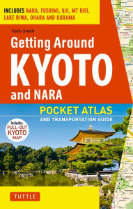 Title: Getting Around Kyoto and Nara: Pocket Atlas and Transportation Guide; Includes Nara, Fushimi, Uji, Mt Hiei, Lake Biwa, Ohara and Kurama, Author: Colin Smith