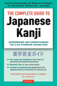 Title: The Complete Guide to Japanese Kanji: (JLPT All Levels) Remembering and Understanding the 2,136 Standard Characters, Author: Christopher Seely