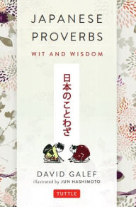 Title: Japanese Proverbs: Wit and Wisdom: 200 Classic Japanese Sayings and Expressions in English and Japanese text, Author: David Galef
