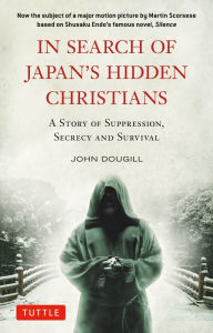 Title: In Search of Japan's Hidden Christians: A Story of Suppression, Secrecy and Survival, Author: John Dougill