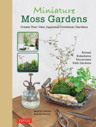 Title: Miniature Moss Gardens: Create Your Own Japanese Container Gardens (Bonsai, Kokedama, Terrariums & Dish Gardens), Author: Megumi Oshima