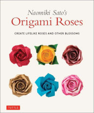 Text books free downloads Naomiki Sato's Origami Roses: Create Lifelike Roses and Other Blossoms by Naomiki Sato