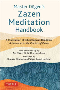 Title: Master Dogen's Zazen Meditation Handbook: A Translation of Eihei Dogen's Bendowa: A Discourse on the Practice of Zazen, Author: Eihei Dogen