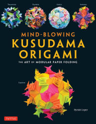 Title: Mind-Blowing Kusudama Origami: The Art of Modular Paper Folding, Author: Byriah Loper